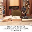 The Year-Book of Treatment for 1884-1899, Volume 8 The Year-Book of Treatment for 1884-1899, Volume 8