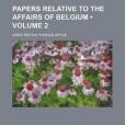 Papers Relative to the Affairs of Belgium Papers Relative to the Affairs of Belgium