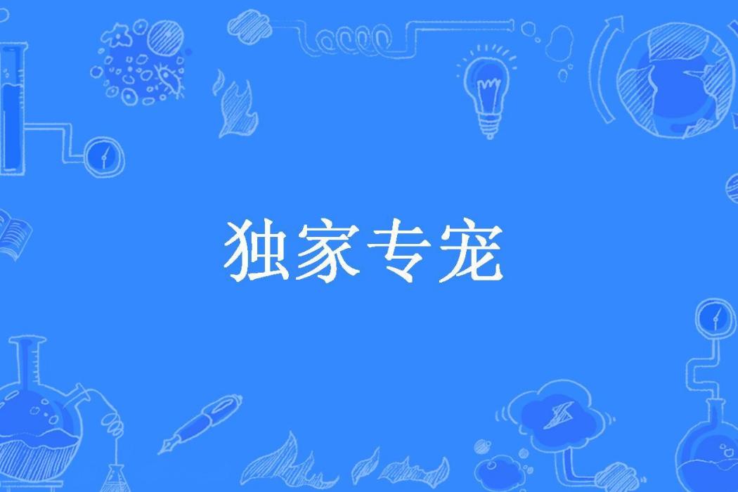 獨家專寵(家奕所著小說) 獨家專寵(家奕所著小說)