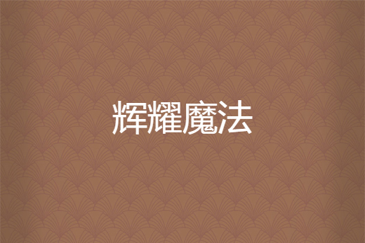 輝耀魔法(十三殤炎創作的網路小說) 輝耀魔法(十三殤炎創作的網路小說)