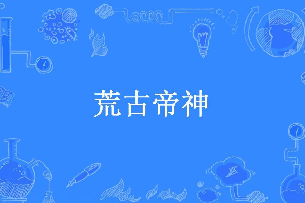 荒古帝神(我有一隻條創作的玄幻小說) 荒古帝神(我有一隻條創作的玄幻小說)
