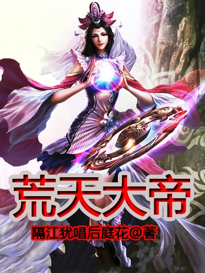 荒天大帝(隔江猶唱後庭花創作的網路小說) 荒天大帝(隔江猶唱後庭花創作的網路小說)
