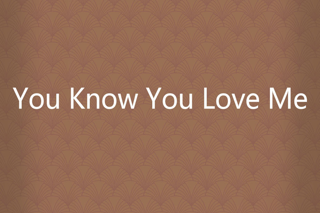You Know You Love Me You Know You Love Me