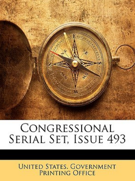 Congressional Serial Set, Issue 493 Congressional Serial Set, Issue 493
