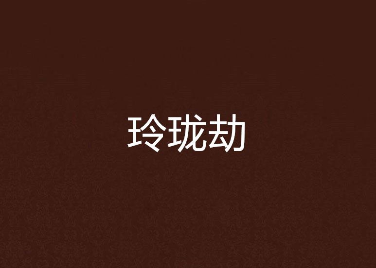 玲瓏劫(如花二號創作的網路小說) 玲瓏劫(如花二號創作的網路小說)