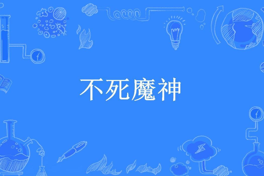 不死魔神(天生鬥魚所著小說) 不死魔神(天生鬥魚所著小說)