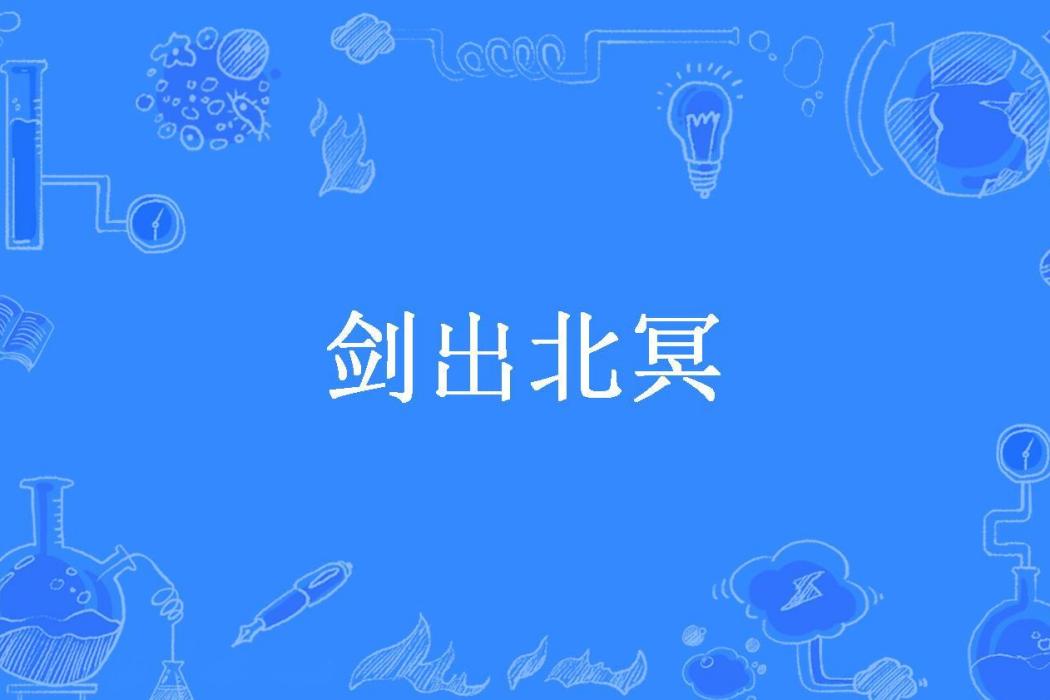 劍出北冥(星落平川所著小說) 劍出北冥(星落平川所著小說)
