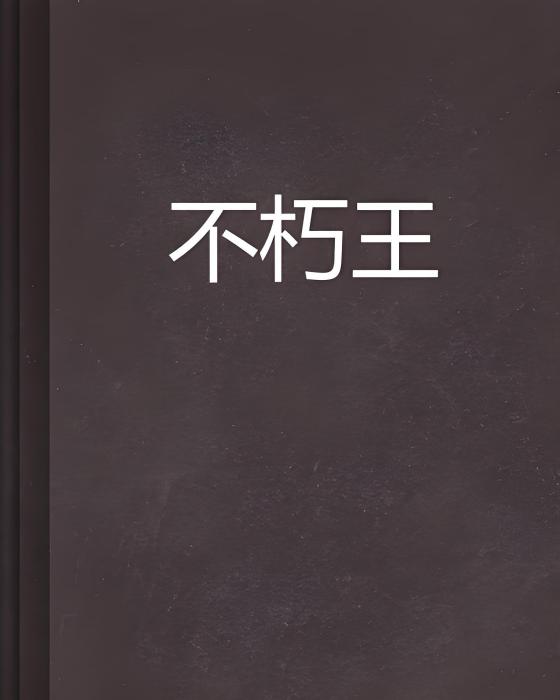 不朽王(黑王子創作的網路小說) 不朽王(黑王子創作的網路小說)