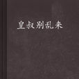 皇叔別亂來 皇叔別亂來