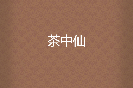 茶中仙(茶仙人創作的都市異術超能類網路小說) 茶中仙(茶仙人創作的都市異術超能類網路小說)