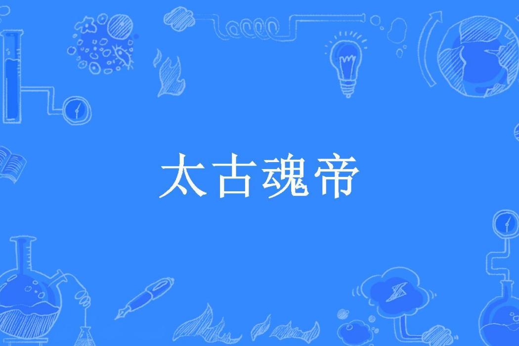 太古魂帝(風月殘血創作的玄幻小說) 太古魂帝(風月殘血創作的玄幻小說)