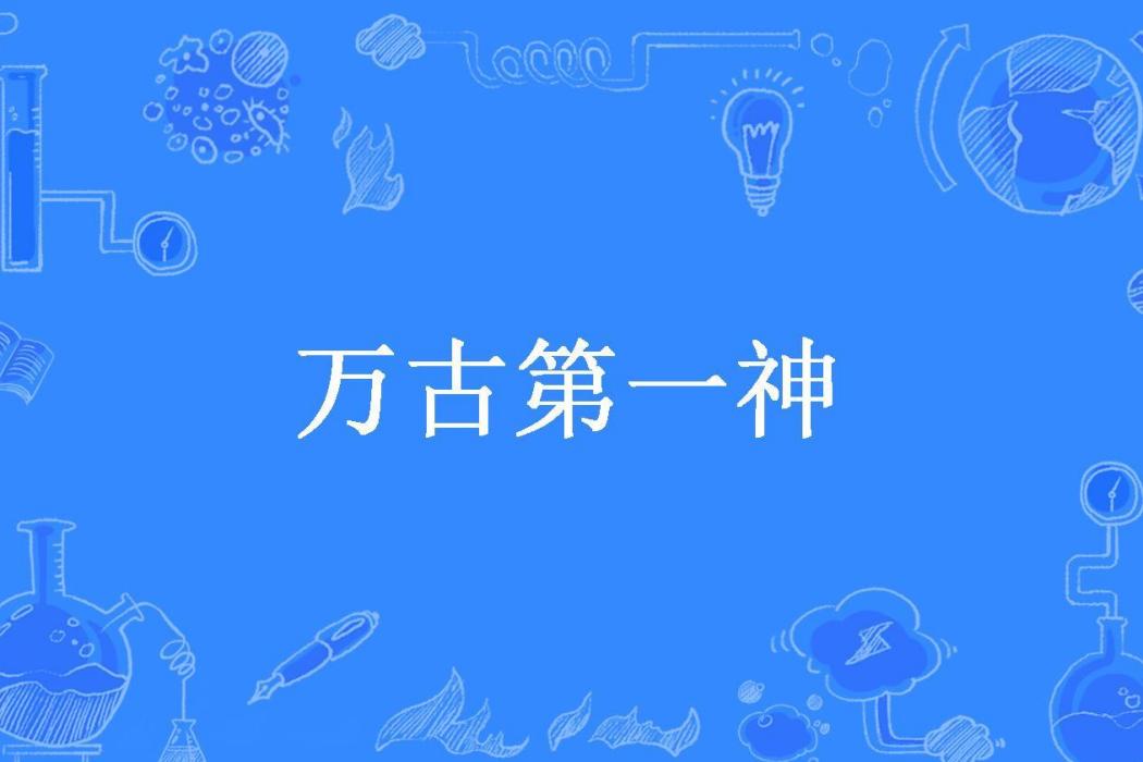 萬古第一神(孤單的小貓咪所著小說) 萬古第一神(孤單的小貓咪所著小說)