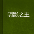 陰影之主(CoAl創作的網路小說) 陰影之主(CoAl創作的網路小說)