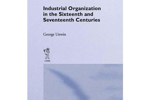Industrial Organization in the Sixteenth and Seventeenth Centuries Industrial Organization in the Sixteenth and Seventeenth Centuries