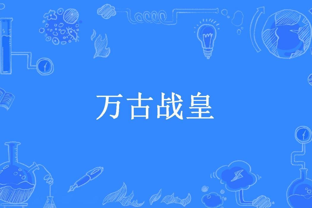 萬古戰皇(璇璣心德所著小說)