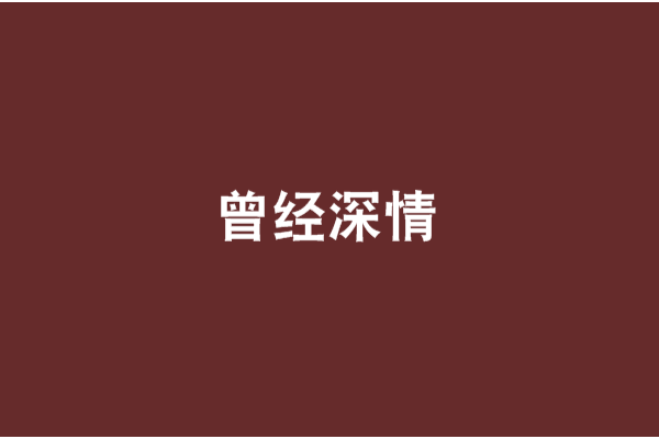 曾經深情(明月珠珠創作的網路小說) 曾經深情(明月珠珠創作的網路小說)