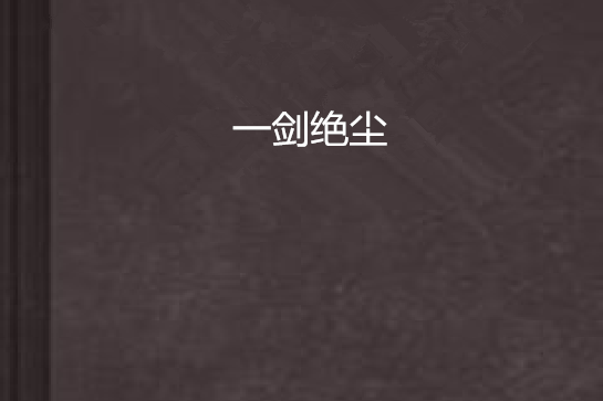 一劍絕塵(一劍絕塵創作的網路小說)