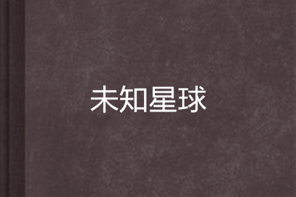 未知星球(逆水情歌創作的網路小說) 未知星球(逆水情歌創作的網路小說)