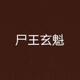 屍王玄魁(小說人物) 屍王玄魁(小說人物)