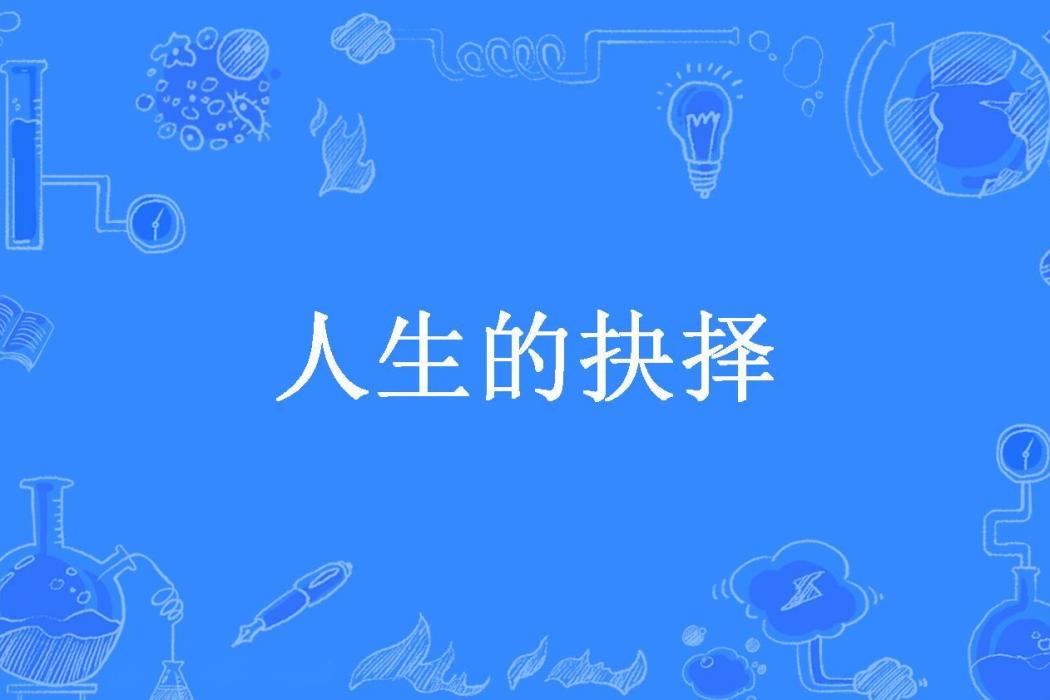 人生的抉擇(一條酸菜魚所著小說) 人生的抉擇(一條酸菜魚所著小說)
