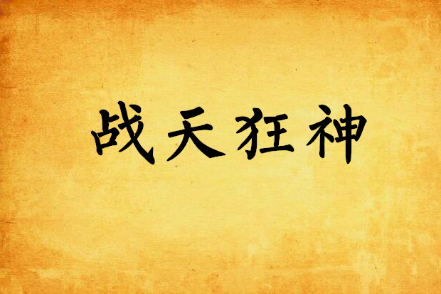 戰天狂神(楊門少爺創作的小說) 戰天狂神(楊門少爺創作的小說)
