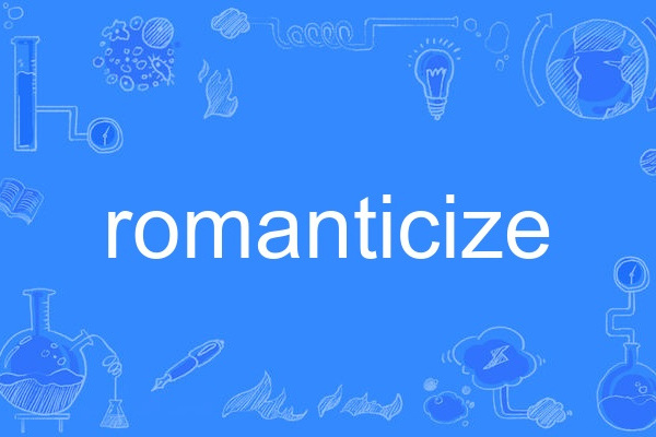 romanticize(英語動詞,意為使浪漫化或傳奇化) romanticize(英語動詞,意為使浪漫化或傳奇化)