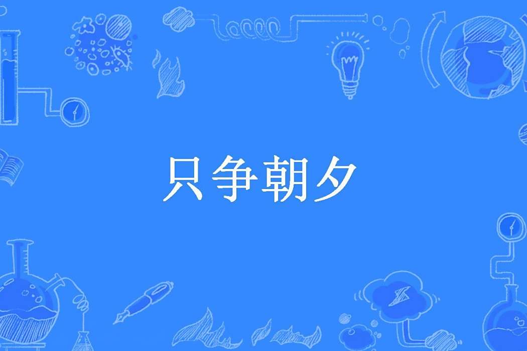 只爭朝夕(玻璃的假面創作的古代言情網路小說) 只爭朝夕(玻璃的假面創作的古代言情網路小說)