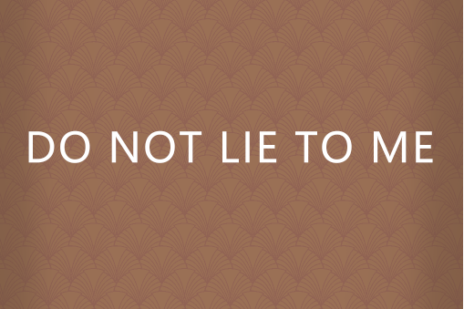 DO NOT LIE TO ME DO NOT LIE TO ME