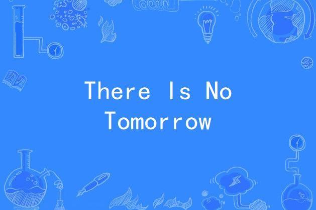 There Is No Tomorrow There Is No Tomorrow