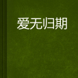 愛無歸期(起點小說) 愛無歸期(起點小說)