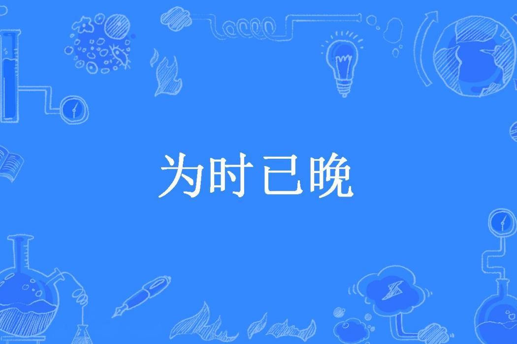 為時已晚(至刺創作的言情類小說) 為時已晚(至刺創作的言情類小說)