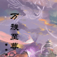 萬族至尊(紫雲白沙創作的修真小說作品) 萬族至尊(紫雲白沙創作的修真小說作品)