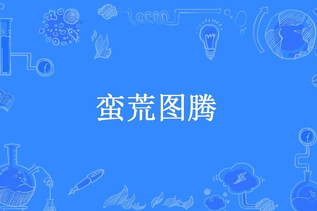 蠻荒圖騰(獨孤永少創作的東方玄幻懸疑小說) 蠻荒圖騰(獨孤永少創作的東方玄幻懸疑小說)