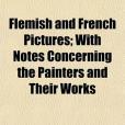 Flemish and French Pictures; With Notes Concerning the Painters and Their Works Flemish and French Pictures; With Notes Concerning the Painters and Their Works