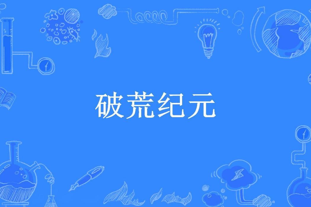 破荒紀元(洛洛要冷靜所著小說) 破荒紀元(洛洛要冷靜所著小說)