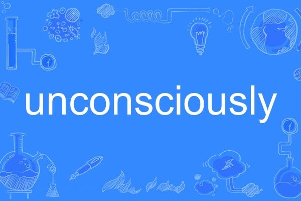unconsciously unconsciously