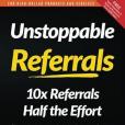 Unstoppable Referrals: 10x Referrals Half the Effort Unstoppable Referrals: 10x Referrals Half the Effort