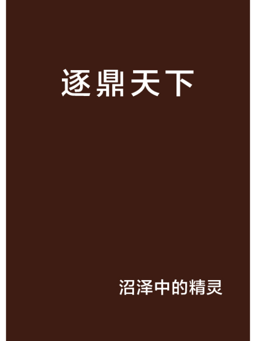 逐鼎天下(沼澤中的精靈所著小說) 逐鼎天下(沼澤中的精靈所著小說)