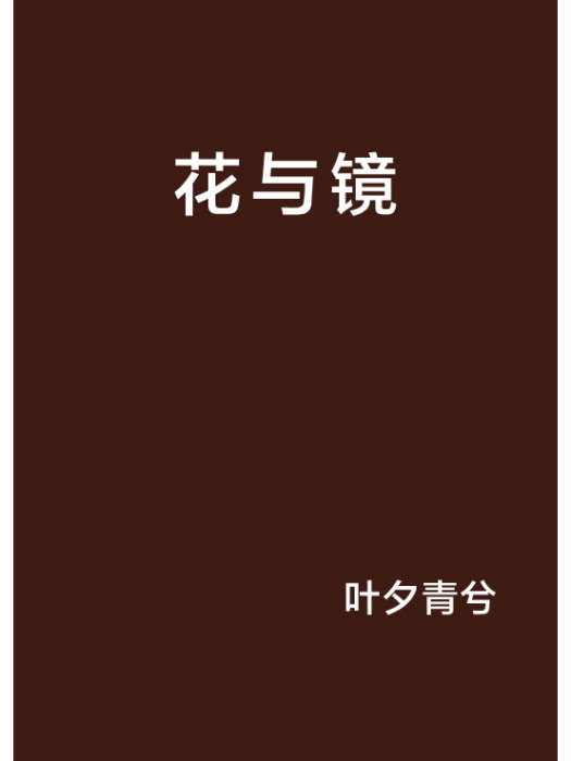 花與鏡(葉夕青兮創作的都市言情小說) 花與鏡(葉夕青兮創作的都市言情小說)