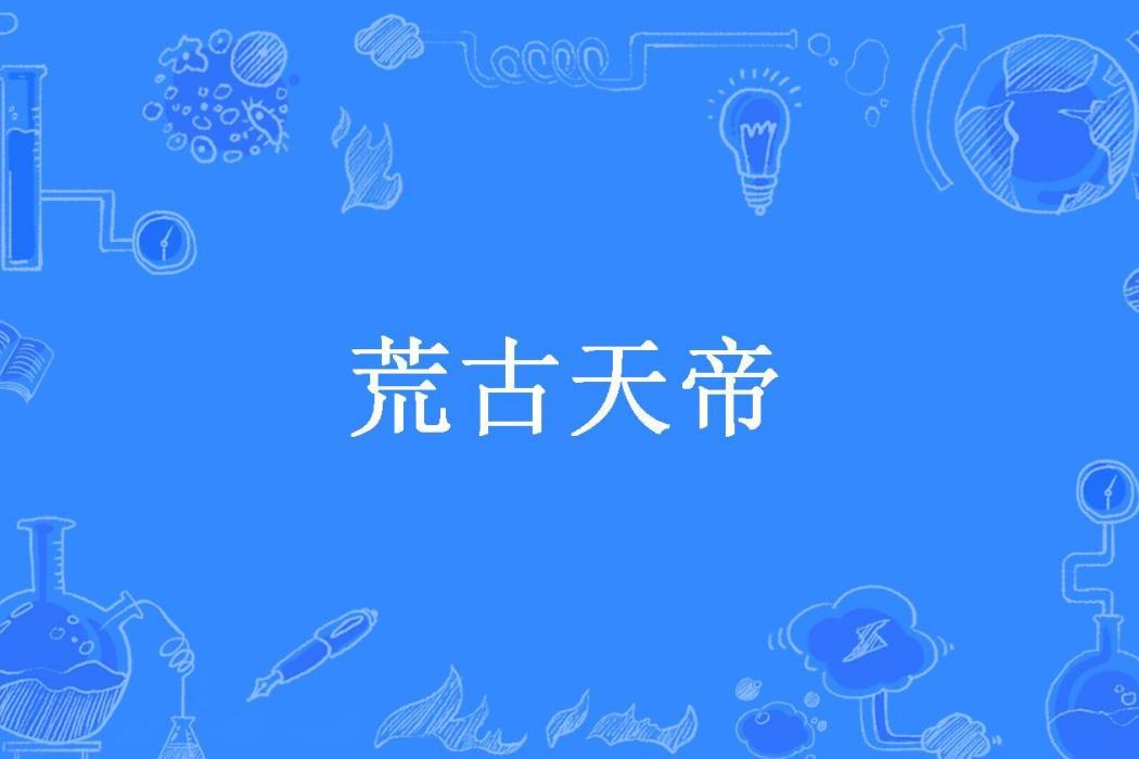 荒古天帝(破甲老鼠所著小說) 荒古天帝(破甲老鼠所著小說)