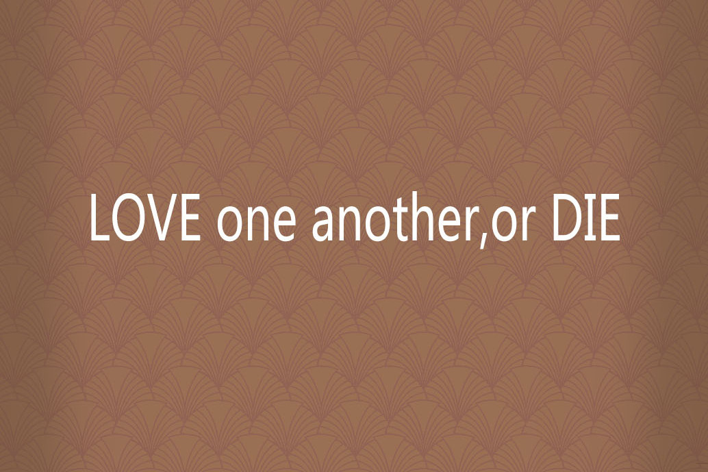 LOVE one another,or DIE