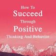 How To Succeed Through Positive Thinking And Behavior How To Succeed Through Positive Thinking And Behavior