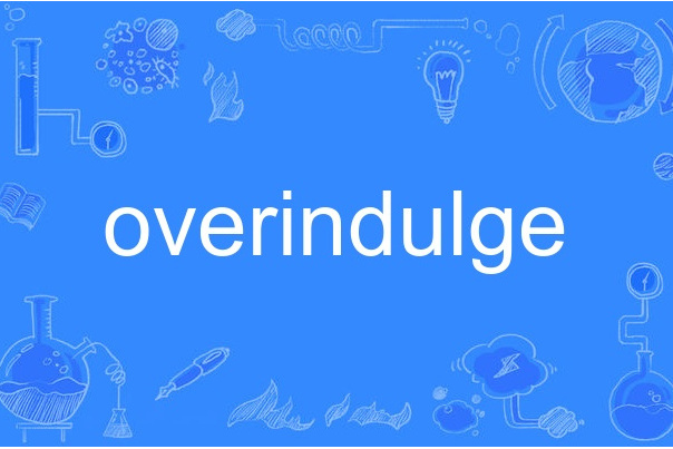 overindulge overindulge