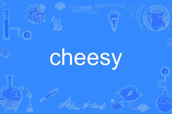cheesy