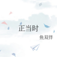 正當時(魚雙伴創作的言情網路小說) 正當時(魚雙伴創作的言情網路小說)