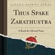 Thus Spake Zarathustra: A Book for All and None (Classic Reprint) Thus Spake Zarathustra: A Book for All and None (Classic Reprint)