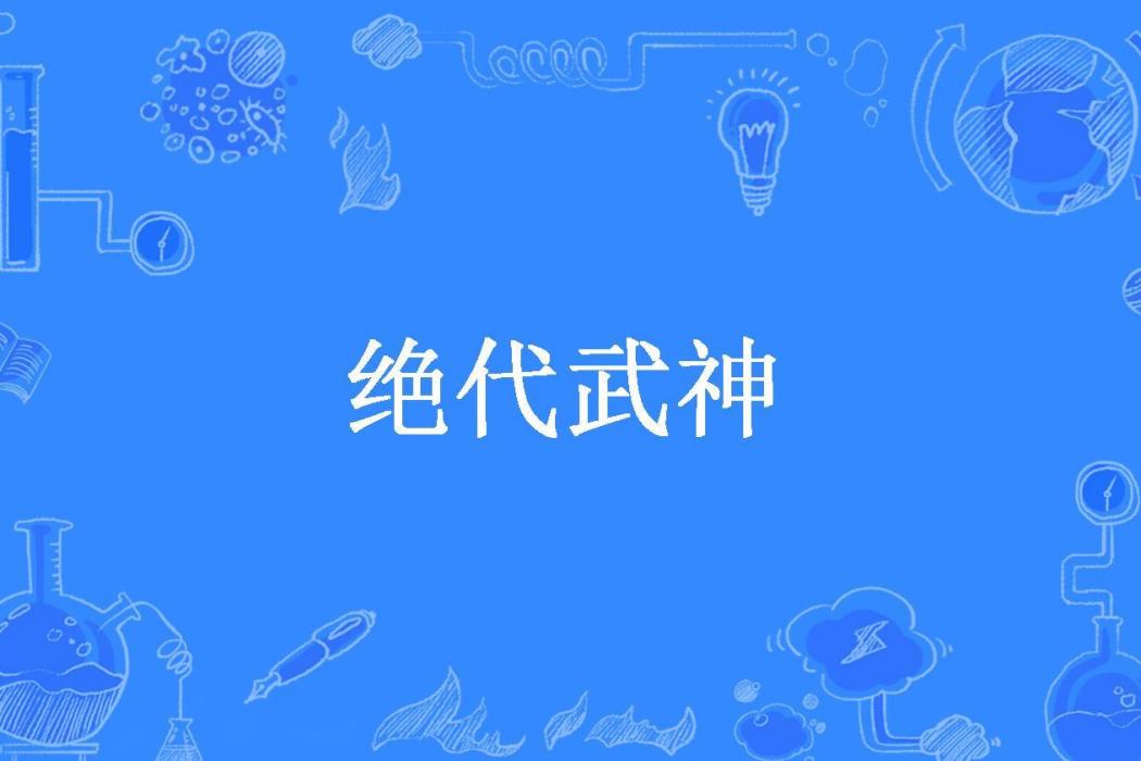 絕代武神(窮酸書生創作的玄幻小說)