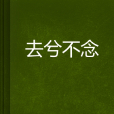 去兮不念 去兮不念
