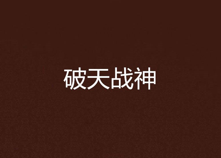 破天戰神(連載於17k小說網的東方玄幻類小說) 破天戰神(連載於17k小說網的東方玄幻類小說)