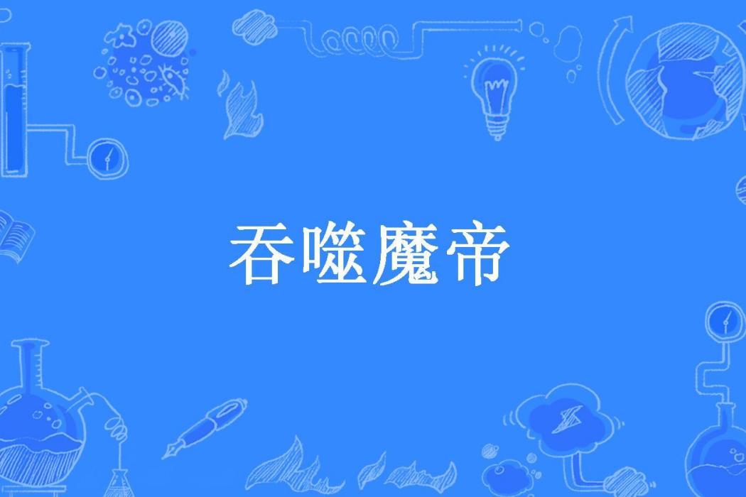 吞噬魔帝(紫辰幻夢所著小說) 吞噬魔帝(紫辰幻夢所著小說)